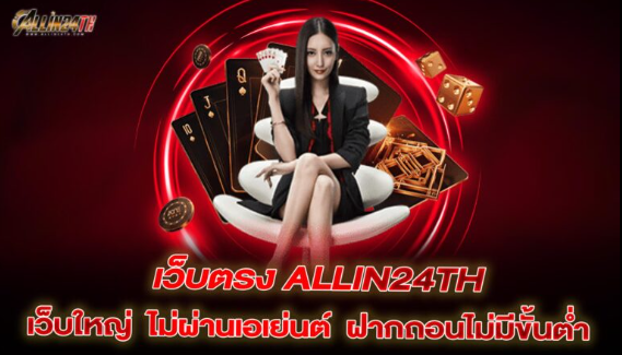 เว็บตรง ALLIN24TH เว็บใหญ่ ไม่ผ่านเอเย่นต์ ฝากถอนไม่มีขั้นต่ำ